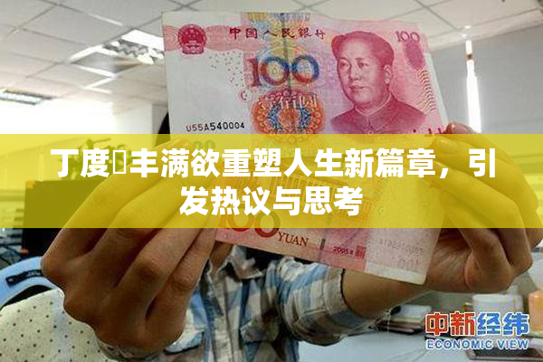 丁度巜丰满欲重塑人生新篇章，引发热议与思考