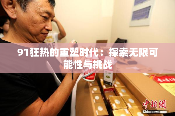 91狂热的重塑时代：探索无限可能性与挑战
