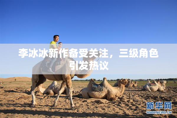 李冰冰新作备受关注，三级角色引发热议