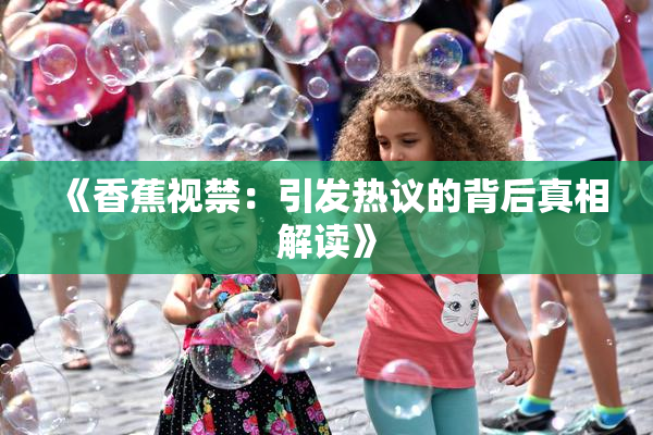 《香蕉视禁：引发热议的背后真相解读》