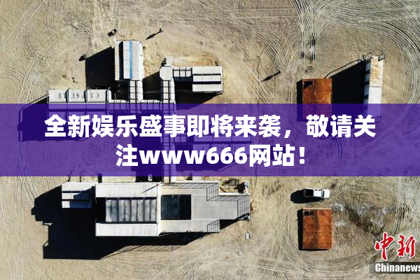 全新娱乐盛事即将来袭，敬请关注www666网站！