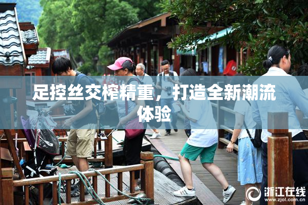 足控丝交榨精重，打造全新潮流体验