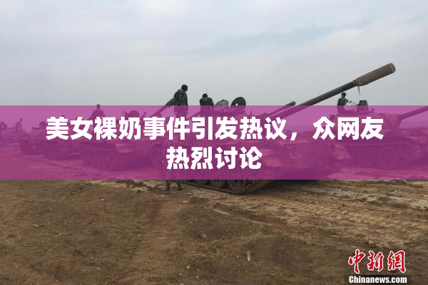 美女裸奶事件引发热议，众网友热烈讨论
