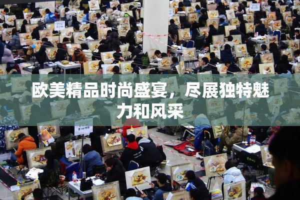 欧美精品时尚盛宴，尽展独特魅力和风采