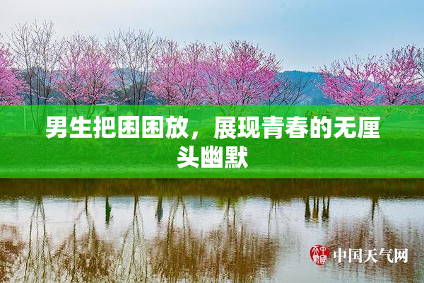 男生把困困放，展现青春的无厘头幽默