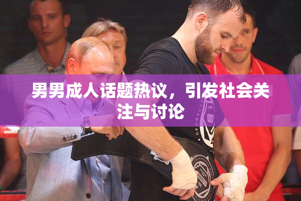 男男成人话题热议，引发社会关注与讨论