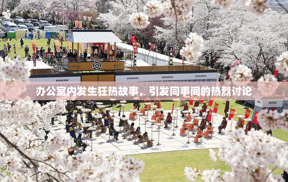 办公室内发生狂热故事，引发同事间的热烈讨论