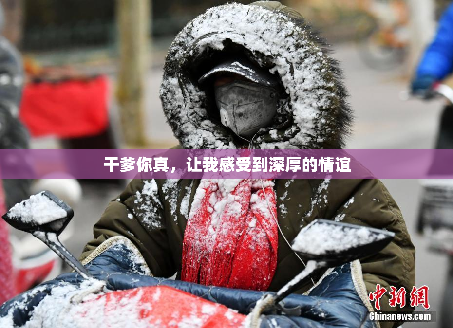 干爹你真，让我感受到深厚的情谊