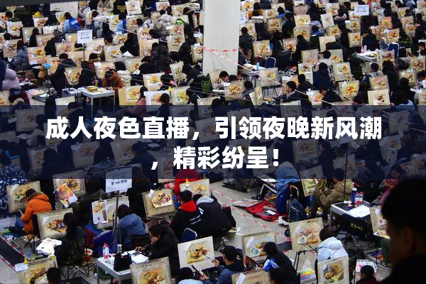 成人夜色直播，引领夜晚新风潮，精彩纷呈！