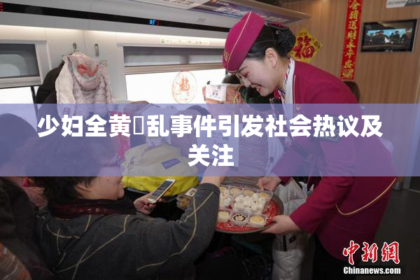 少妇全黄婬乱事件引发社会热议及关注