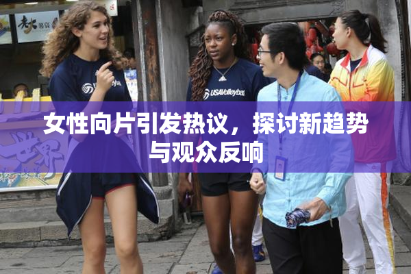 女性向片引发热议，探讨新趋势与观众反响