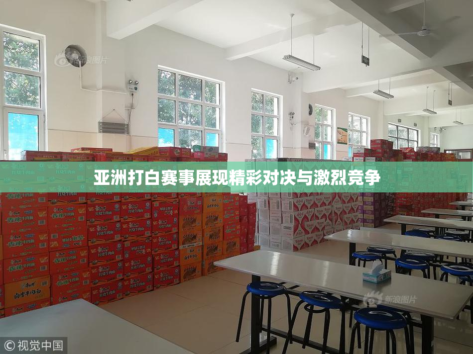 亚洲打白赛事展现精彩对决与激烈竞争