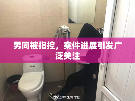 男同被指控，案件进展引发广泛关注
