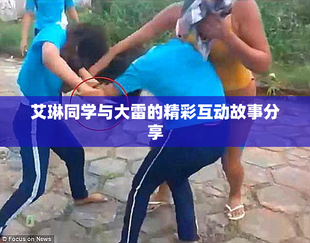 艾琳同学与大雷的精彩互动故事分享