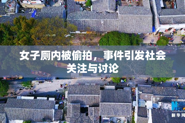 女子厕内被偷拍，事件引发社会关注与讨论