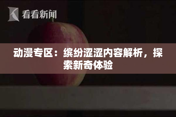 动漫专区：缤纷涩涩内容解析，探索新奇体验