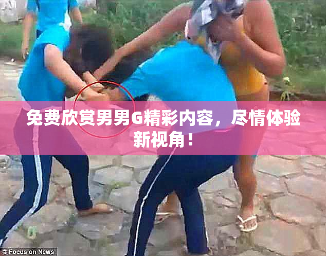 免费欣赏男男G精彩内容，尽情体验新视角！