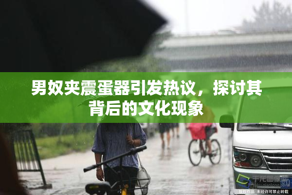 男奴夹震蛋器引发热议，探讨其背后的文化现象