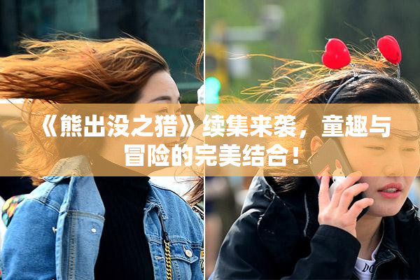 《熊出没之猎》续集来袭，童趣与冒险的完美结合！