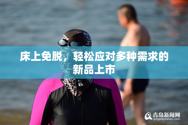 床上免脱，轻松应对多种需求的新品上市