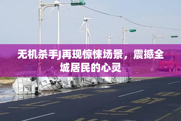 无机杀手J再现惊悚场景，震撼全城居民的心灵