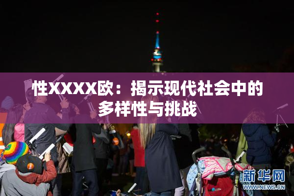 性XXXX欧：揭示现代社会中的多样性与挑战