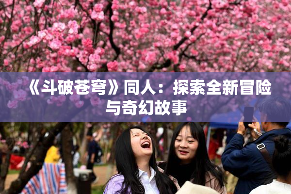 《斗破苍穹》同人：探索全新冒险与奇幻故事
