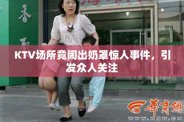 KTV场所竟闹出奶罩惊人事件，引发众人关注