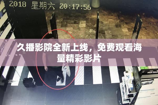 久播影院全新上线，免费观看海量精彩影片