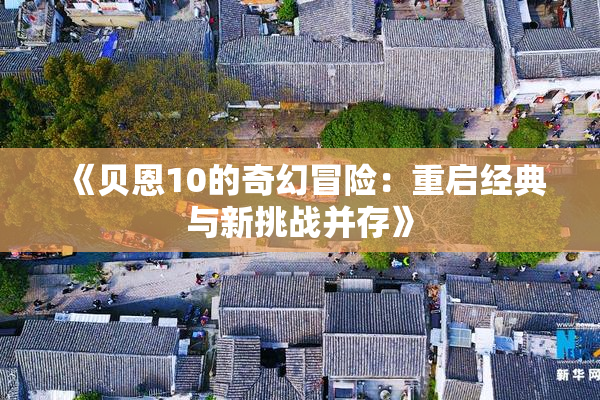《贝恩10的奇幻冒险：重启经典与新挑战并存》