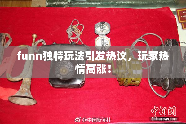 funn独特玩法引发热议，玩家热情高涨！