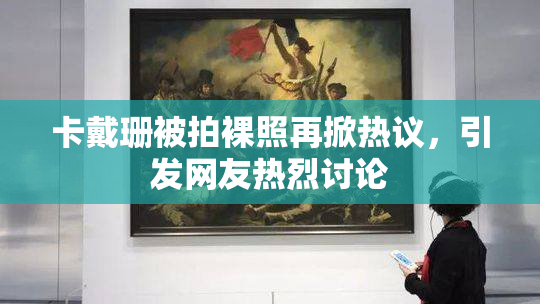 卡戴珊被拍裸照再掀热议，引发网友热烈讨论