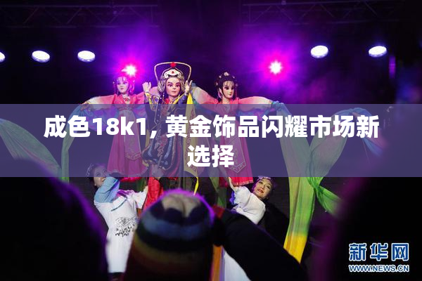 成色18k1, 黄金饰品闪耀市场新选择