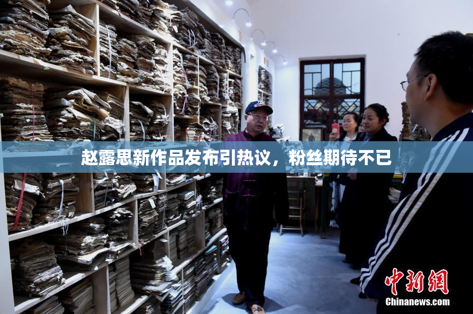 赵露思新作品发布引热议，粉丝期待不已
