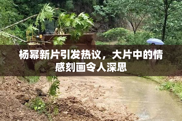 杨幂新片引发热议，大片中的情感刻画令人深思