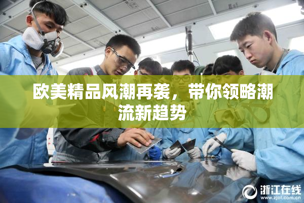 欧美精品风潮再袭，带你领略潮流新趋势