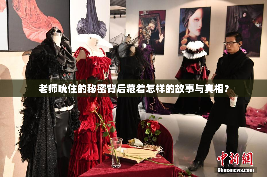 老师吮住的秘密背后藏着怎样的故事与真相？