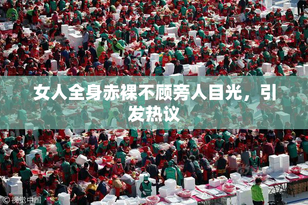 女人全身赤裸不顾旁人目光，引发热议