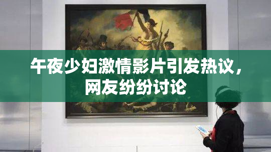 午夜少妇激情影片引发热议，网友纷纷讨论