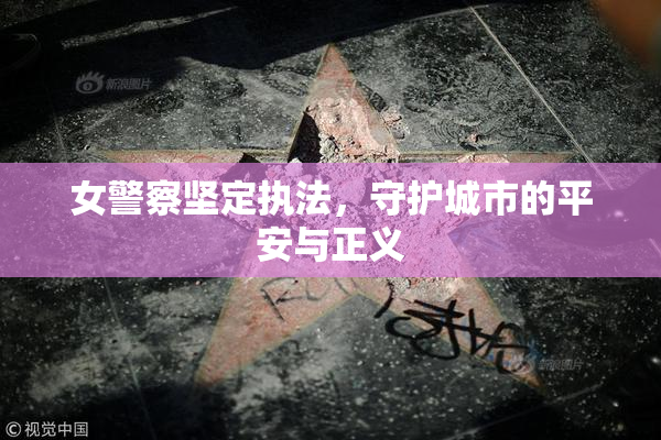 女警察坚定执法，守护城市的平安与正义