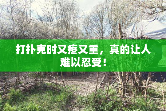打扑克时又疼又重，真的让人难以忍受！