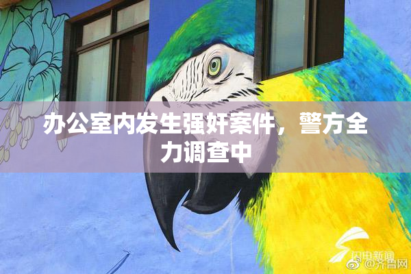 办公室内发生强奸案件，警方全力调查中