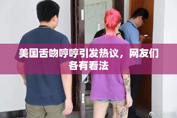 美国舌吻哼哼引发热议，网友们各有看法