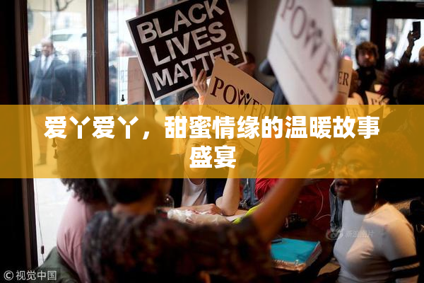 爱丫爱丫，甜蜜情缘的温暖故事盛宴