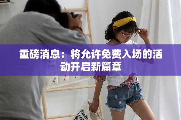 重磅消息：将允许免费入场的活动开启新篇章