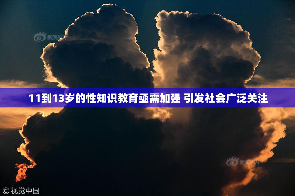 11到13岁的性知识教育亟需加强 引发社会广泛关注
