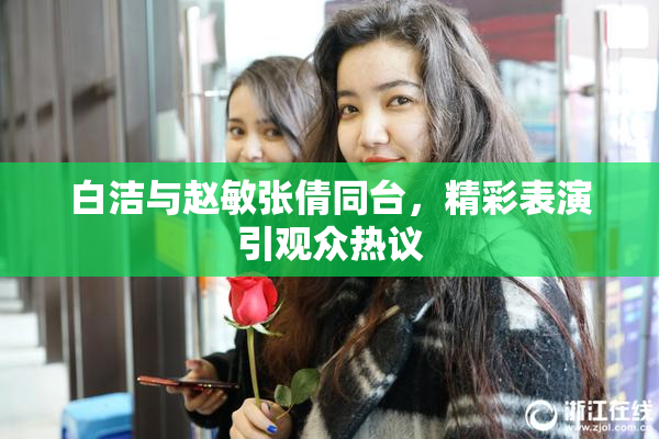 白洁与赵敏张倩同台，精彩表演引观众热议