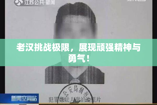 老汉挑战极限，展现顽强精神与勇气！