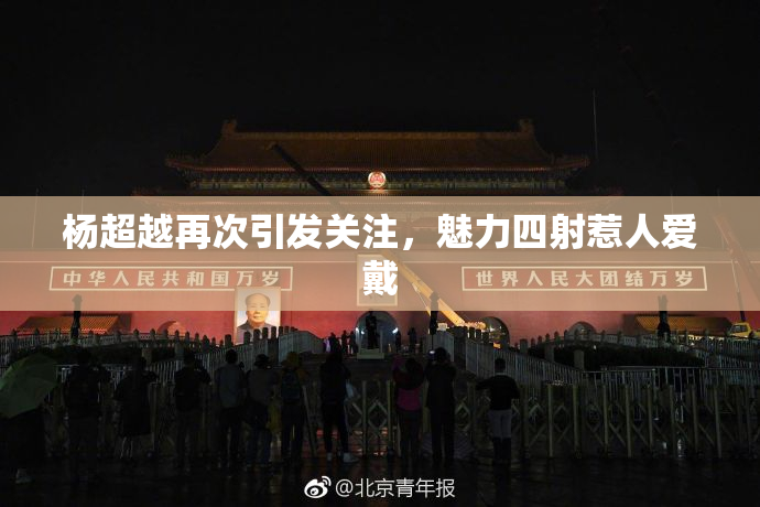 杨超越再次引发关注，魅力四射惹人爱戴