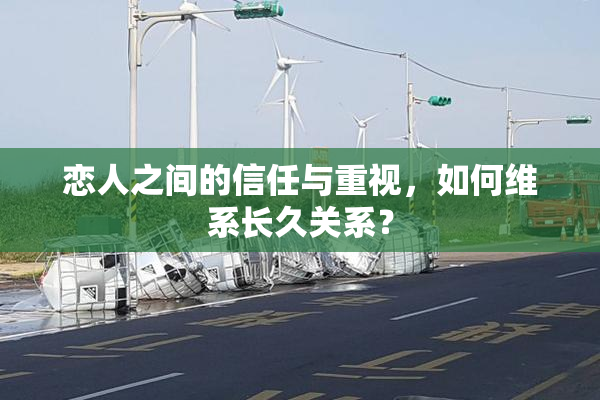 恋人之间的信任与重视，如何维系长久关系？